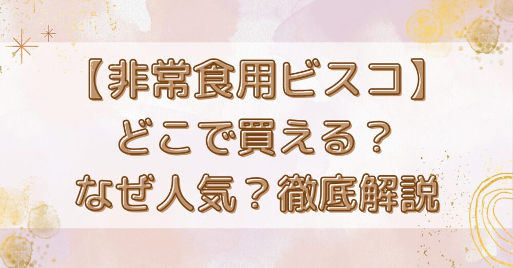 非常食用ビスコはどこで買える？なぜ人気？